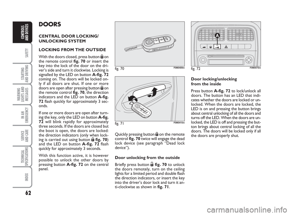FIAT GRANDE PUNTO 2010 199 / 1.G Owners Manual 62
SAFETY
STARTING 
AND DRIVING
WARNING
LIGHTS AND
MESSAGES
IN AN
EMERGENCY
SERVICE 
AND CARE
TECHNICAL
SPECIFICATIONS
INDEX
CONTROLS 
AND DEVICES
DOORS
CENTRAL DOOR LOCKING/
UNLOCKING SYSTEM
LOCKING 