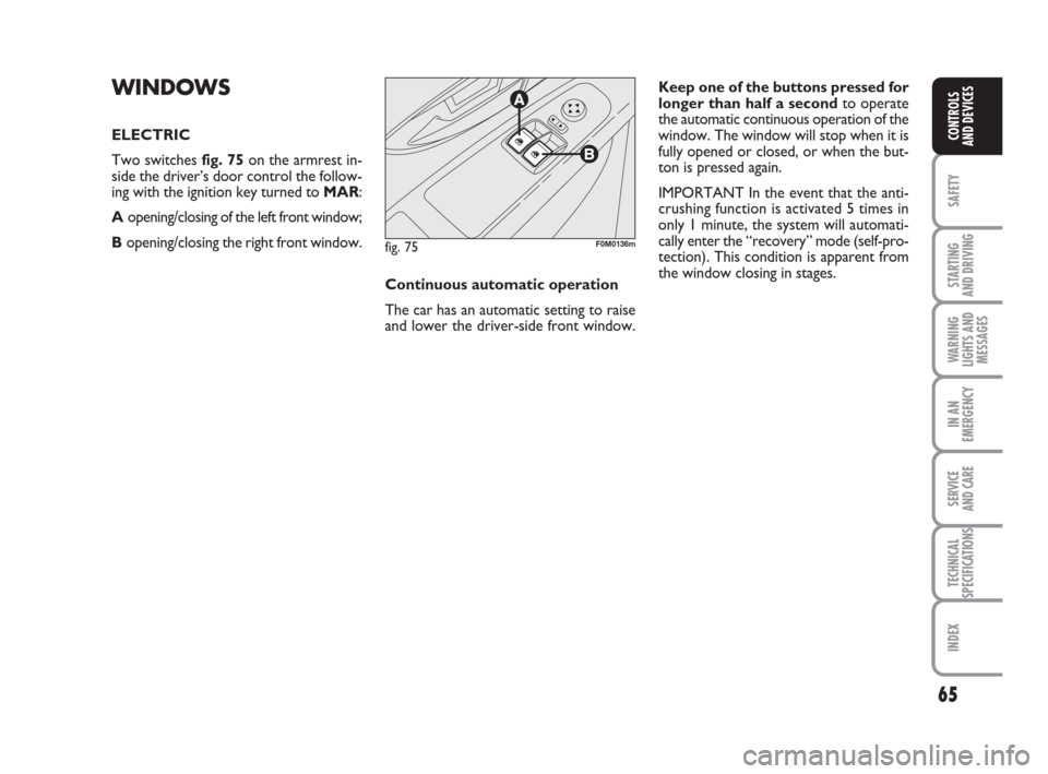 FIAT GRANDE PUNTO 2010 199 / 1.G Owners Manual 65
SAFETY
STARTING 
AND DRIVING
WARNING
LIGHTS AND
MESSAGES
IN AN
EMERGENCY
SERVICE 
AND CARE
TECHNICAL
SPECIFICATIONS
INDEX
CONTROLS 
AND DEVICES
WINDOWS
ELECTRIC
Two switches fig. 75on the armrest i