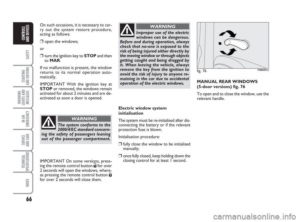 FIAT GRANDE PUNTO 2010 199 / 1.G Owners Manual 66
SAFETY
STARTING 
AND DRIVING
WARNING
LIGHTS AND
MESSAGES
IN AN
EMERGENCY
SERVICE 
AND CARE
TECHNICAL
SPECIFICATIONS
INDEX
CONTROLS 
AND DEVICES
Electric window system
initialisation
The system must
