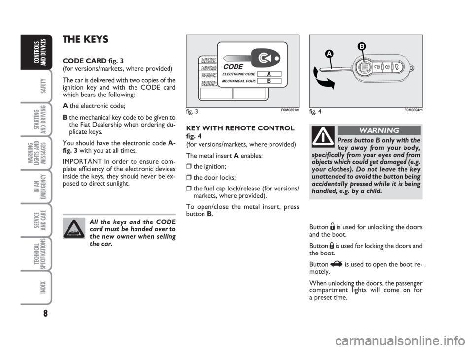 FIAT GRANDE PUNTO 2010 199 / 1.G Owners Manual 8
SAFETY
STARTING 
AND DRIVING
WARNING
LIGHTS AND
MESSAGES
IN AN
EMERGENCY
SERVICE 
AND CARE
TECHNICAL
SPECIFICATIONS
INDEX
CONTROLS 
AND DEVICES
KEY WITH REMOTE CONTROL
fig. 4
(for versions/markets, 