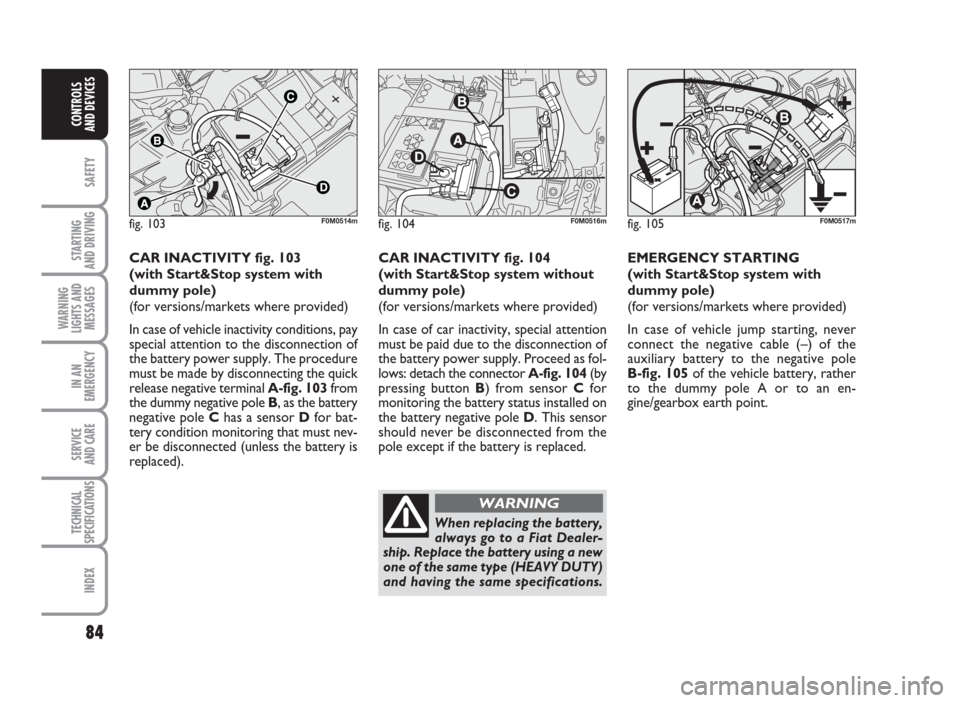 FIAT GRANDE PUNTO 2010 199 / 1.G Manual Online 84
SAFETY
STARTING
AND DRIVING
WARNING
LIGHTS AND
MESSAGES
IN AN
EMERGENCY
SERVICE
AND CARE
TECHNICAL
SPECIFICATIONS
INDEX
CONTROLS
AND DEVICES
CAR INACTIVITY fig. 103
(with Start&Stop system with
dum