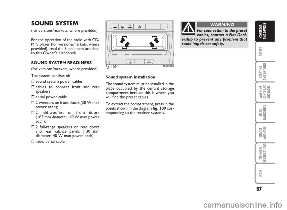 FIAT GRANDE PUNTO 2010 199 / 1.G Manual Online 87
SAFETY
STARTING
AND DRIVING
WARNING
LIGHTS AND
MESSAGES
IN AN
EMERGENCY
SERVICE
AND CARE
TECHNICAL
SPECIFICATIONS
INDEX
CONTROLS
AND DEVICES
SOUNDSYSTEM
(for versions/markets, where provided)
For t