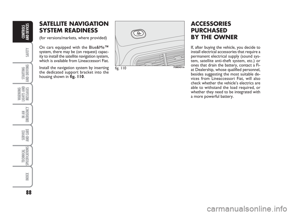 FIAT GRANDE PUNTO 2010 199 / 1.G Owners Manual 88
SAFETY
STARTING
AND DRIVING
WARNING
LIGHTS AND
MESSAGES
IN AN
EMERGENCY
SERVICE
AND CARE
TECHNICAL
SPECIFICATIONS
INDEX
CONTROLS
AND DEVICES
SATELLITENAVIGAT ION
SYSTEMREADINESS
(for versions/marke