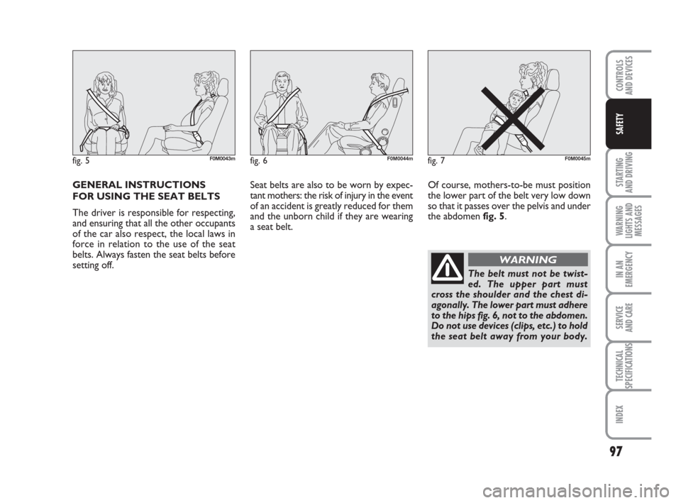 FIAT GRANDE PUNTO 2010 199 / 1.G Owners Manual GENERAL INSTRUCTIONS 
FOR USING THE SEAT BELTS
The driver is responsible for respecting,
and ensuring that all the other occupants
of the car also respect, the local laws in
force in relation to the u