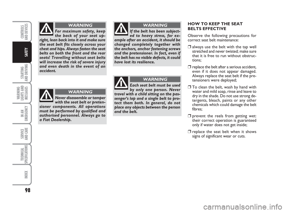 FIAT GRANDE PUNTO 2010 199 / 1.G Owners Manual HOW TO KEEP THE SEAT
BELTS EFFECTIVE
Observe the following precautions for
correct seat belt maintenance:
❒always use the belt with the tap well
stretched and never twisted; make sure
that it is fre