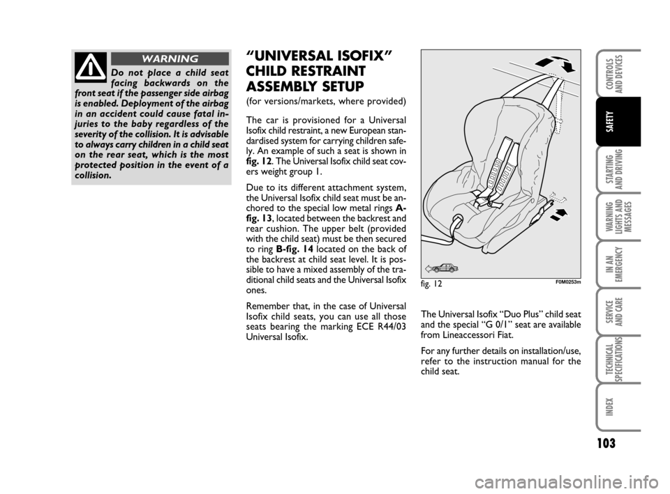 FIAT GRANDE PUNTO ACTUAL 2014 1.G Owners Manual 103
STARTING 
AND DRIVING
WARNING
LIGHTS AND
MESSAGES
IN AN
EMERGENCY
SERVICE 
AND CARE
TECHNICAL
SPECIFICATIONS
INDEX
CONTROLS 
AND DEVICES
SAFETY
Do not place a child seat
facing backwards on the
fr