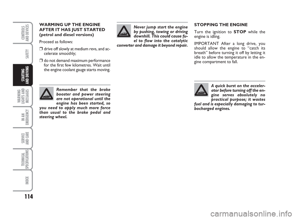 FIAT GRANDE PUNTO ACTUAL 2014 1.G Owners Manual 114
SAFETY
WARNING
LIGHTS AND
MESSAGES
IN AN
EMERGENCY
SERVICE 
AND CARE
TECHNICAL
SPECIFICATIONS
INDEX
CONTROLS 
AND DEVICES
STARTING 
AND DRIVING
STOPPING THE ENGINE
Turn the ignition to STOPwhile t