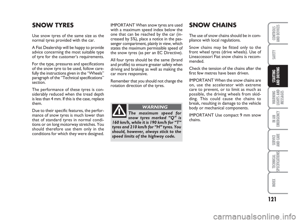 FIAT GRANDE PUNTO ACTUAL 2014 1.G User Guide 121
SAFETY
WARNING
LIGHTS AND
MESSAGES
IN AN
EMERGENCY
SERVICE 
AND CARE
TECHNICAL
SPECIFICATIONS
INDEX
CONTROLS 
AND DEVICES
STARTING 
AND DRIVING
IMPORTANT When snow tyres are used
with a maximum sp