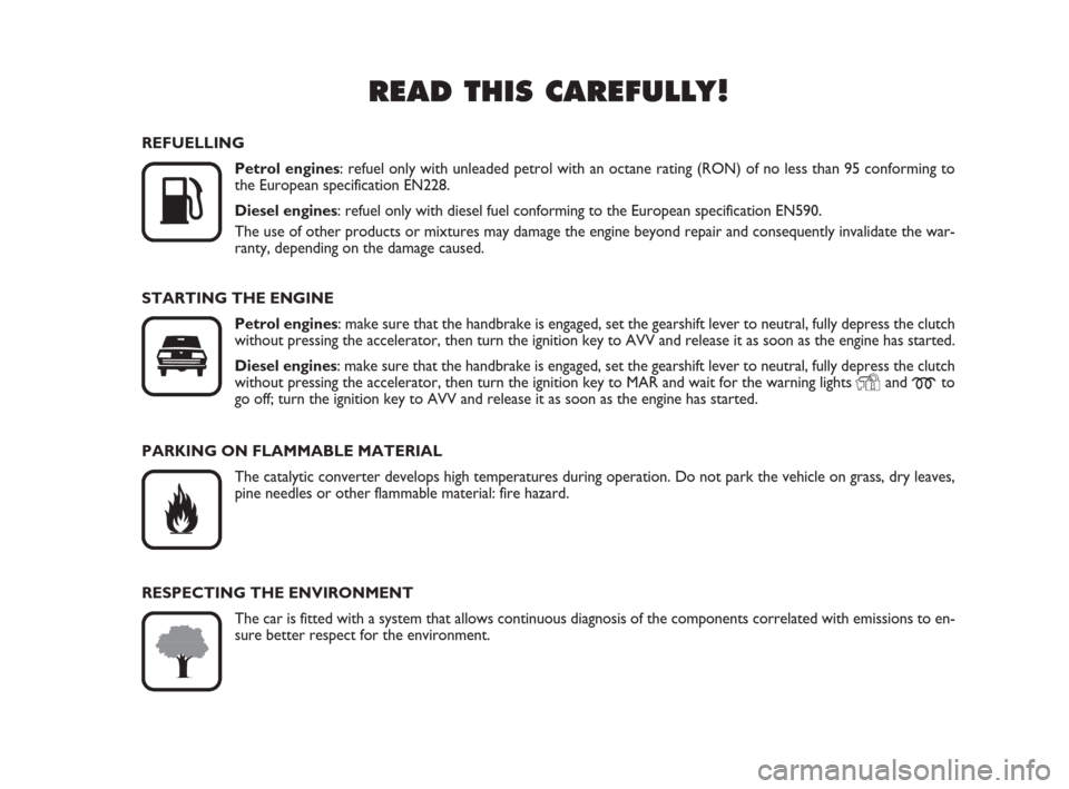 FIAT GRANDE PUNTO ACTUAL 2014 1.G Owners Manual READ THIS CAREFULLY!

K
REFUELLING
Petrol engines: refuel only with unleaded petrol with an octane rating (RON) of no less than 95 conforming to
the European specification EN228.
Diesel engines: refu
