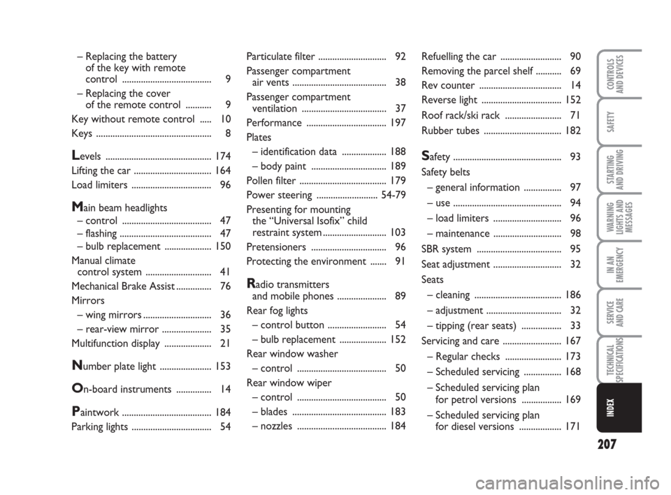 FIAT GRANDE PUNTO ACTUAL 2014 1.G Owners Guide 207
SAFETY
STARTING 
AND DRIVING
WARNING
LIGHTS AND
MESSAGES
IN AN
EMERGENCY
SERVICE 
AND CARE
TECHNICAL
SPECIFICATIONS
INDEX
CONTROLS 
AND DEVICES
Particulate filter ............................. 92
