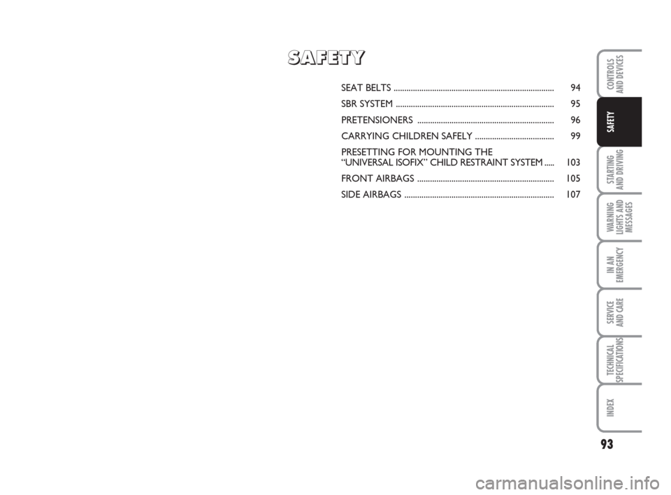 FIAT GRANDE PUNTO ACTUAL 2014 1.G Owners Manual 93
STARTING 
AND DRIVING
WARNING
LIGHTS AND
MESSAGES
IN AN
EMERGENCY
SERVICE 
AND CARE
TECHNICAL
SPECIFICATIONS
INDEX
CONTROLS 
AND DEVICES
SAFETY
SEAT BELTS ..........................................
