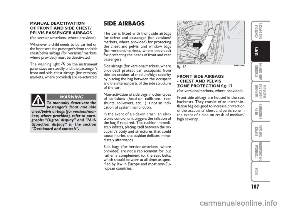 FIAT GRANDE PUNTO ACTUAL 2015 1.G Owners Manual 107
STARTING 
AND DRIVING
WARNING
LIGHTS AND
MESSAGES
IN AN
EMERGENCY
SERVICE 
AND CARE
TECHNICAL
SPECIFICATIONS
INDEX
CONTROLS 
AND DEVICES
SAFETY
MANUAL DEACTIVATION 
OF FRONT AND SIDE CHEST/
PELVIS