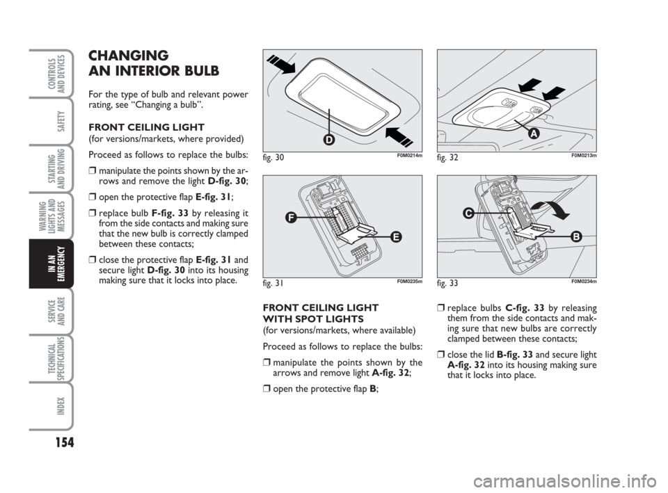 FIAT GRANDE PUNTO ACTUAL 2015 1.G Owners Manual 154
SAFETY
STARTING 
AND DRIVING
WARNING
LIGHTS AND
MESSAGES
SERVICE 
AND CARE
TECHNICAL
SPECIFICATIONS
INDEX
CONTROLS 
AND DEVICES
IN AN
EMERGENCY
CHANGING 
AN INTERIOR BULB
For the type of bulb and 