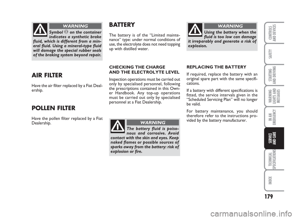FIAT GRANDE PUNTO ACTUAL 2015 1.G Owners Manual 179
SAFETY
STARTING 
AND DRIVING
WARNING
LIGHTS AND
MESSAGES
IN AN
EMERGENCY
TECHNICAL
SPECIFICATIONS
INDEX
CONTROLS 
AND DEVICES
SERVICE 
AND CARE
AIR FILTER
Have the air filter replaced by a Fiat De