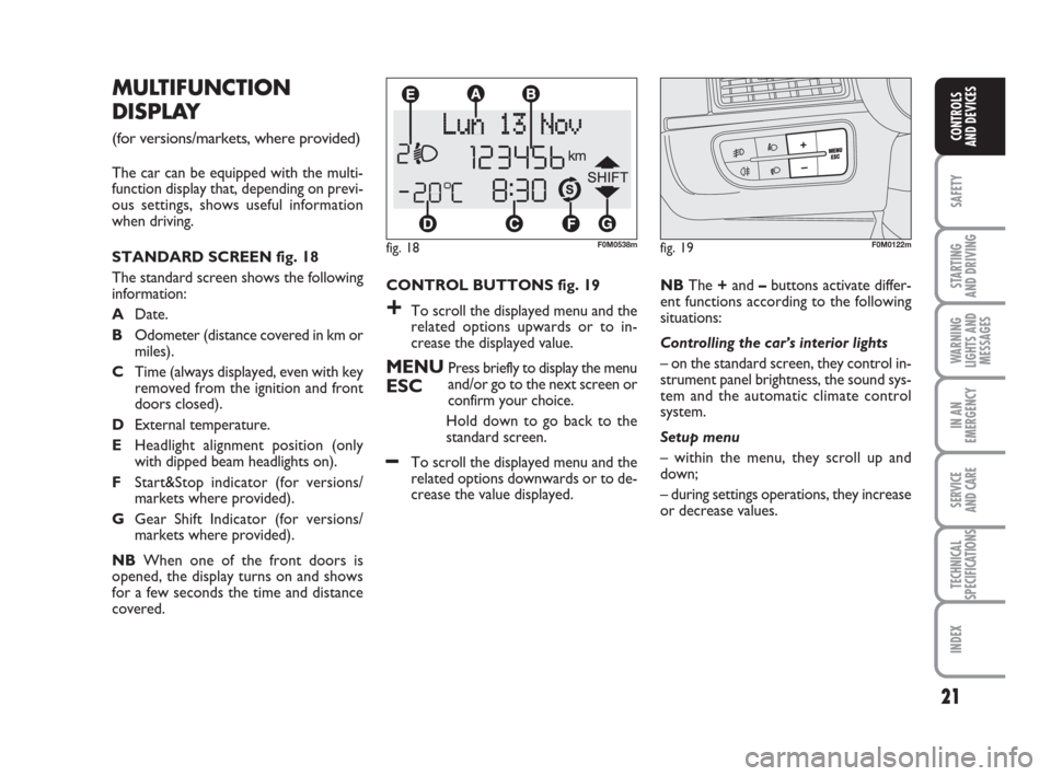 FIAT GRANDE PUNTO ACTUAL 2015 1.G Owners Manual 21
SAFETY
STARTING 
AND DRIVING
WARNING
LIGHTS AND
MESSAGES
IN AN
EMERGENCY
SERVICE 
AND CARE
TECHNICAL
SPECIFICATIONS
INDEX
CONTROLS 
AND DEVICES
CONTROL BUTTONS fig. 19
+To scroll the displayed menu