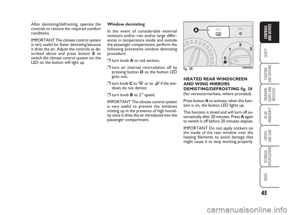 FIAT GRANDE PUNTO ACTUAL 2015 1.G Service Manual 45
SAFETY
STARTING 
AND DRIVING
WARNING
LIGHTS AND
MESSAGES
IN AN
EMERGENCY
SERVICE 
AND CARE
TECHNICAL
SPECIFICATIONS
INDEX
CONTROLS 
AND DEVICES
Window demisting
In the event of considerable externa