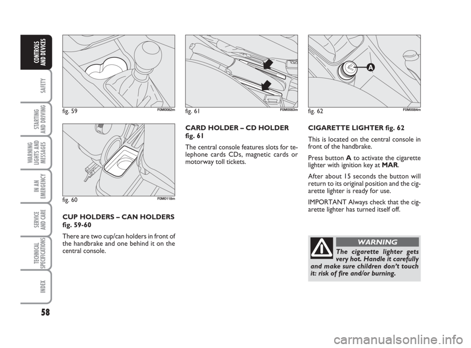 FIAT GRANDE PUNTO ACTUAL 2015 1.G Owners Manual 58
SAFETY
STARTING 
AND DRIVING
WARNING
LIGHTS AND
MESSAGES
IN AN
EMERGENCY
SERVICE 
AND CARE
TECHNICAL
SPECIFICATIONS
INDEX
CONTROLS 
AND DEVICES
CIGARETTE LIGHTER fig. 62
This is located on the cent