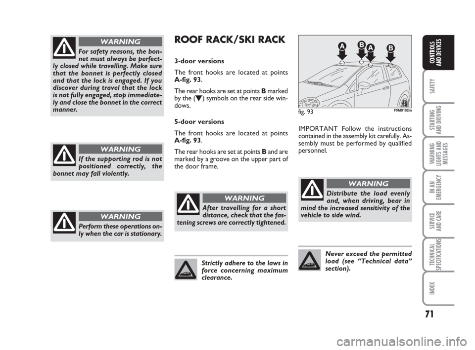 FIAT GRANDE PUNTO ACTUAL 2015 1.G Manual PDF 71
SAFETY
STARTING 
AND DRIVING
WARNING
LIGHTS AND
MESSAGES
IN AN
EMERGENCY
SERVICE 
AND CARE
TECHNICAL
SPECIFICATIONS
INDEX
CONTROLS 
AND DEVICES
For safety reasons, the bon-
net must always be perfe