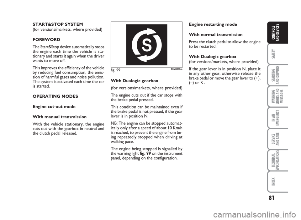 FIAT GRANDE PUNTO ACTUAL 2015 1.G Owners Manual 81
SAFETY
STARTING
AND DRIVING
WARNING
LIGHTS AND
MESSAGES
IN AN
EMERGENCY
SERVICE
AND CARE
TECHNICAL
SPECIFICATIONS
INDEX
CONTROLS
AND DEVICES
fig. 99F0M0505m
START&STOP SYSTEM
(for versions/markets,
