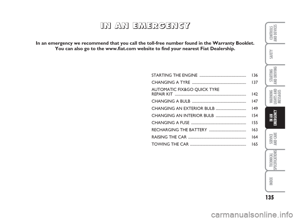 FIAT GRANDE PUNTO ACTUAL 2016 1.G Owners Manual 135
SAFETY
STARTING 
AND DRIVING
WARNING
LIGHTS AND
MESSAGES
SERVICE 
AND CARE
TECHNICAL
SPECIFICATIONS
INDEX
CONTROLS 
AND DEVICES
IN AN
EMERGENCY
STARTING THE ENGINE ................................