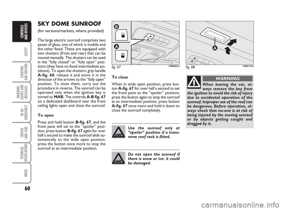 FIAT GRANDE PUNTO ACTUAL 2016 1.G Owners Manual 60
SAFETY
STARTING 
AND DRIVING
WARNING
LIGHTS AND
MESSAGES
IN AN
EMERGENCY
SERVICE 
AND CARE
TECHNICAL
SPECIFICATIONS
INDEX
CONTROLS 
AND DEVICES
SKY DOME SUNROOF 
(for versions/markets, where provid