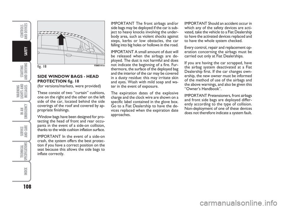 FIAT GRANDE PUNTO ACTUAL 2017 1.G Owners Manual 108
STARTING 
AND DRIVING
WARNING
LIGHTS AND
MESSAGES
IN AN
EMERGENCY
SERVICE 
AND CARE
TECHNICAL
SPECIFICATIONS
INDEX
CONTROLS 
AND DEVICES
SAFETY
IMPORTANT The front airbags and/or
side bags may be 