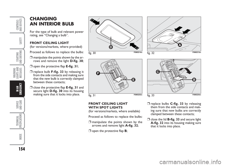 FIAT GRANDE PUNTO ACTUAL 2017 1.G Owners Manual 154
SAFETY
STARTING 
AND DRIVING
WARNING
LIGHTS AND
MESSAGES
SERVICE 
AND CARE
TECHNICAL
SPECIFICATIONS
INDEX
CONTROLS 
AND DEVICES
IN AN
EMERGENCY
CHANGING 
AN INTERIOR BULB
For the type of bulb and 