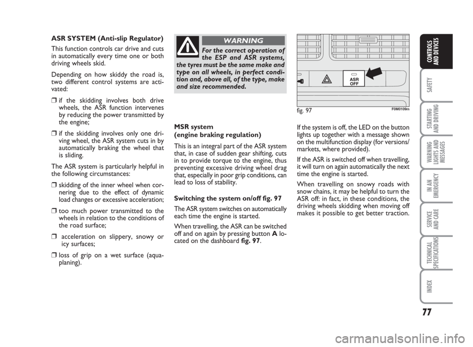 FIAT GRANDE PUNTO ACTUAL 2017 1.G Manual PDF 77
SAFETY
STARTING
AND DRIVING
WARNING
LIGHTS AND
MESSAGES
IN AN
EMERGENCY
SERVICE
AND CARE
TECHNICAL
SPECIFICATIONS
INDEX
CONTROLS
AND DEVICES
MSR system
(engine braking regulation)
This is an integr