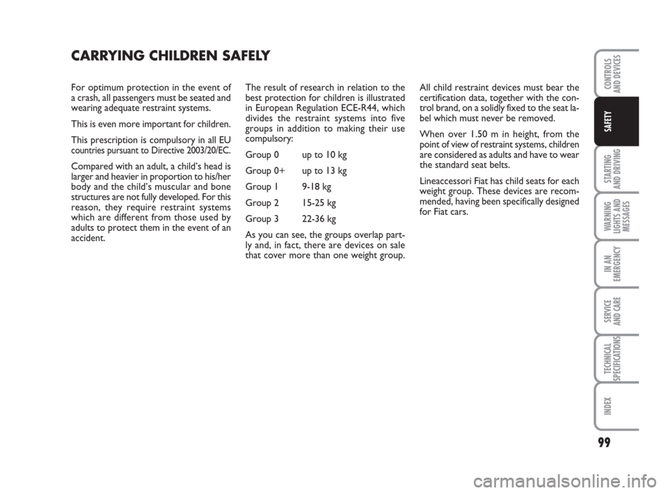 FIAT GRANDE PUNTO ACTUAL 2017 1.G Owners Manual 99
STARTING 
AND DRIVING
WARNING
LIGHTS AND
MESSAGES
IN AN
EMERGENCY
SERVICE 
AND CARE
TECHNICAL
SPECIFICATIONS
INDEX
CONTROLS 
AND DEVICES
SAFETY
For optimum protection in the event of
a crash, all p