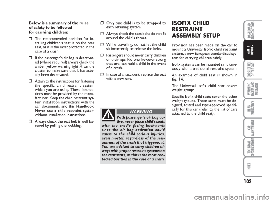 FIAT IDEA 2012 1.G Owners Manual 103
CORRECT USE
OF THE CAR
WARNING
LIGHTS AND
MESSAGES
IN AN
EMERGENCY
CAR
MAINTENANCE
TECHNICAL
SPECIFICATIONS
INDEX
DASHBOARD
AND CONTROLS
SAFETY
DEVICES
Below is a summary of the rules
of safety t FIAT IDEA 2012 1.G Owners Manual 103
CORRECT USE
OF THE CAR
WARNING
LIGHTS AND
MESSAGES
IN AN
EMERGENCY
CAR
MAINTENANCE
TECHNICAL
SPECIFICATIONS
INDEX
DASHBOARD
AND CONTROLS
SAFETY
DEVICES
Below is a summary of the rules
of safety t