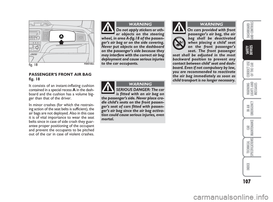 FIAT IDEA 2012 1.G Owners Manual 107
CORRECT USE
OF THE CAR
WARNING
LIGHTS AND
MESSAGES
IN AN
EMERGENCY
CAR
MAINTENANCE
TECHNICAL
SPECIFICATIONS
INDEX
DASHBOARD
AND CONTROLS
SAFETY
DEVICES
fig. 18F0H0145m
PASSENGER’S FRONT AIR BAG
FIAT IDEA 2012 1.G Owners Manual 107
CORRECT USE
OF THE CAR
WARNING
LIGHTS AND
MESSAGES
IN AN
EMERGENCY
CAR
MAINTENANCE
TECHNICAL
SPECIFICATIONS
INDEX
DASHBOARD
AND CONTROLS
SAFETY
DEVICES
fig. 18F0H0145m
PASSENGER’S FRONT AIR BAG