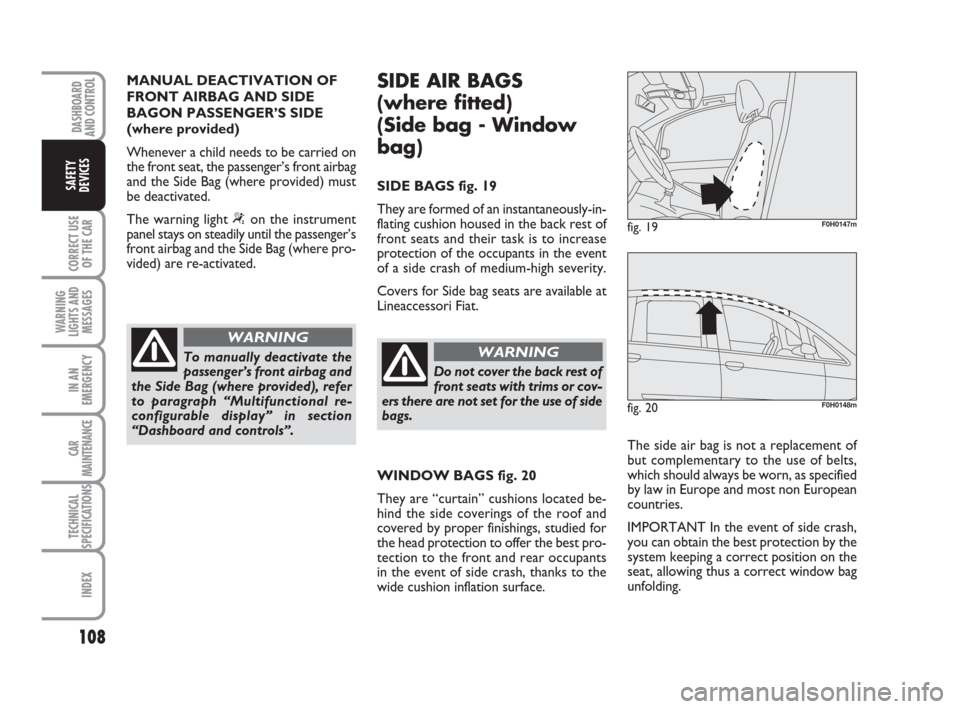 FIAT IDEA 2012 1.G Owners Manual 108
CORRECT USE
OF THE CAR
WARNING
LIGHTS AND
MESSAGES
IN AN
EMERGENCY
CAR
MAINTENANCE
TECHNICAL
SPECIFICATIONS
INDEX
DASHBOARD
AND CONTROL
SAFETY
DEVICES
To manually deactivate the
passenger’s fron FIAT IDEA 2012 1.G Owners Manual 108
CORRECT USE
OF THE CAR
WARNING
LIGHTS AND
MESSAGES
IN AN
EMERGENCY
CAR
MAINTENANCE
TECHNICAL
SPECIFICATIONS
INDEX
DASHBOARD
AND CONTROL
SAFETY
DEVICES
To manually deactivate the
passenger’s fron