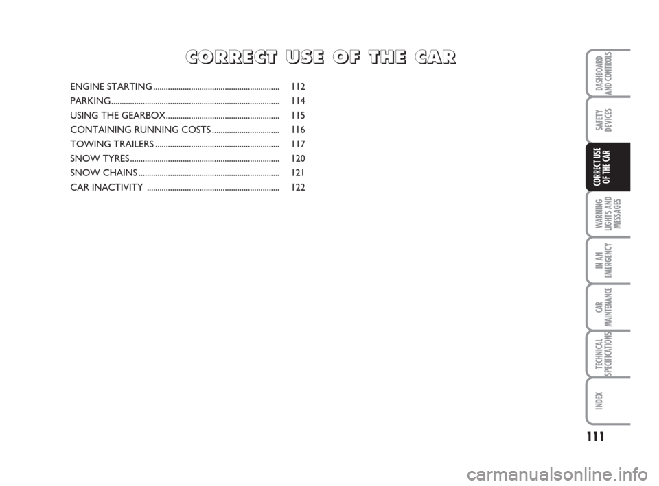 FIAT IDEA 2012 1.G Owners Manual 111
WARNING
LIGHTS AND
MESSAGES
IN AN
EMERGENCY
CAR
MAINTENANCE
TECHNICAL
SPECIFICATIONS
INDEX
DASHBOARD
AND CONTROLS
SAFETY
DEVICES
CORRECT USE
OF THE CAR
ENGINE STARTING ............................