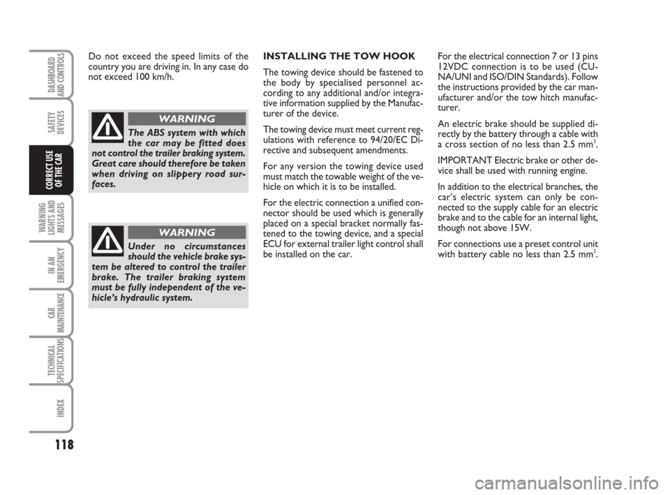 FIAT IDEA 2012 1.G Owners Manual 118
WARNING
LIGHTS AND
MESSAGES
IN AN
EMERGENCY
CAR
MAINTENANCE
TECHNICAL
SPECIFICATIONS
INDEX
DASHBOARD
AND CONTROLS
SAFETY
DEVICES
CORRECT USE
OF THE CAR
Do not exceed the speed limits of the
countr