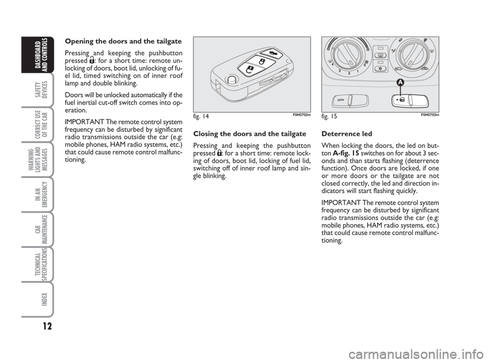 FIAT IDEA 2012 1.G User Guide 12
SAFETY
DEVICES
CORRECT USE
OF THE CAR
WARNING
LIGHTS AND
MESSAGES
IN AN
EMERGENCY
CAR
MAINTENANCE
TECHNICAL
SPECIFICATIONS
INDEX
DASHBOARD
AND CONTROLS
Opening the doors and the tailgate
Pressing a FIAT IDEA 2012 1.G User Guide 12
SAFETY
DEVICES
CORRECT USE
OF THE CAR
WARNING
LIGHTS AND
MESSAGES
IN AN
EMERGENCY
CAR
MAINTENANCE
TECHNICAL
SPECIFICATIONS
INDEX
DASHBOARD
AND CONTROLS
Opening the doors and the tailgate
Pressing a
