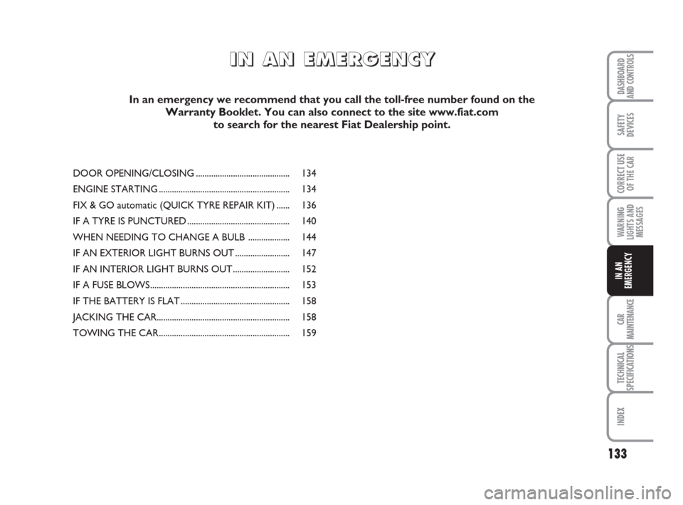 FIAT IDEA 2012 1.G Owners Manual 133
CAR
MAINTENANCE
TECHNICAL
SPECIFICATIONS
INDEX
DASHBOARD
AND CONTROLS
SAFETY
DEVICES
CORRECT USE
OF THE CAR
WARNING
LIGHTS AND
MESSAGES
IN AN
EMERGENCY
DOOR OPENING/CLOSING .......................