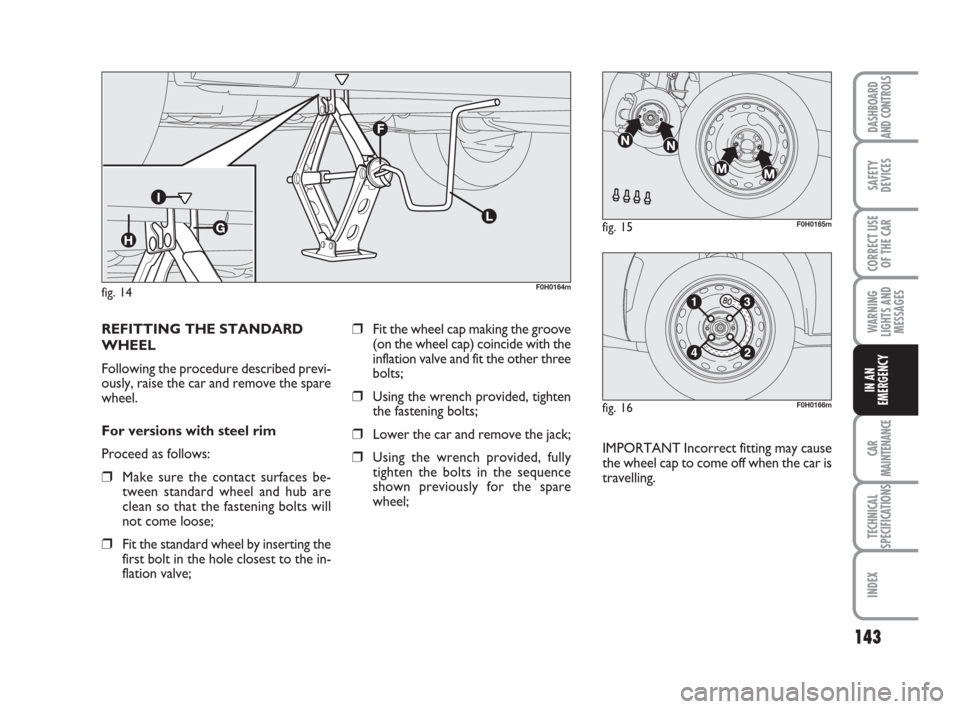 FIAT IDEA 2012 1.G Owners Manual 143
CAR
MAINTENANCE
TECHNICAL
SPECIFICATIONS
INDEX
DASHBOARD
AND CONTROLS
SAFETY
DEVICES
CORRECT USE
OF THE CAR
WARNING
LIGHTS AND
MESSAGES
IN AN
EMERGENCY
fig. 14F0H0164m
fig. 15F0H0165m
fig. 16F0H01 FIAT IDEA 2012 1.G Owners Manual 143
CAR
MAINTENANCE
TECHNICAL
SPECIFICATIONS
INDEX
DASHBOARD
AND CONTROLS
SAFETY
DEVICES
CORRECT USE
OF THE CAR
WARNING
LIGHTS AND
MESSAGES
IN AN
EMERGENCY
fig. 14F0H0164m
fig. 15F0H0165m
fig. 16F0H01