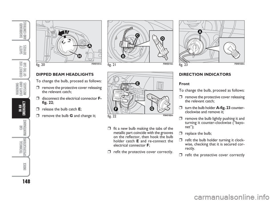 FIAT IDEA 2012 1.G Owners Manual 148
CAR
MAINTENANCE
TECHNICAL
SPECIFICATIONS
INDEX
DASHBOARD
AND CONTROLS
SAFETY
DEVICES
CORRECT USE
OF THE CAR
WARNING
LIGHTS AND
MESSAGES
IN AN
EMERGENCY
fig. 20F0H0181mfig. 21
C
B
D
F0H0214m
fig. 2 FIAT IDEA 2012 1.G Owners Manual 148
CAR
MAINTENANCE
TECHNICAL
SPECIFICATIONS
INDEX
DASHBOARD
AND CONTROLS
SAFETY
DEVICES
CORRECT USE
OF THE CAR
WARNING
LIGHTS AND
MESSAGES
IN AN
EMERGENCY
fig. 20F0H0181mfig. 21
C
B
D
F0H0214m
fig. 2