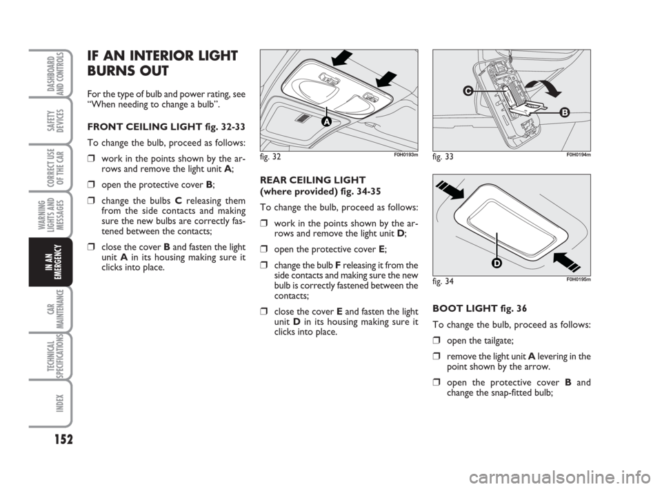 FIAT IDEA 2012 1.G Owners Manual 152
CAR
MAINTENANCE
TECHNICAL
SPECIFICATIONS
INDEX
DASHBOARD
AND CONTROLS
SAFETY
DEVICES
CORRECT USE
OF THE CAR
WARNING
LIGHTS AND
MESSAGES
IN AN
EMERGENCY
IF AN INTERIOR LIGHT
BURNS OUT
For the type FIAT IDEA 2012 1.G Owners Manual 152
CAR
MAINTENANCE
TECHNICAL
SPECIFICATIONS
INDEX
DASHBOARD
AND CONTROLS
SAFETY
DEVICES
CORRECT USE
OF THE CAR
WARNING
LIGHTS AND
MESSAGES
IN AN
EMERGENCY
IF AN INTERIOR LIGHT
BURNS OUT
For the type
