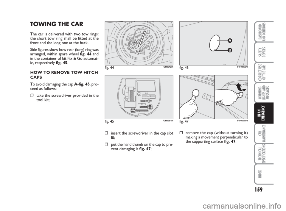 FIAT IDEA 2012 1.G Owners Manual 159
CAR
MAINTENANCE
TECHNICAL
SPECIFICATIONS
INDEX
DASHBOARD
AND CONTROLS
SAFETY
DEVICES
CORRECT USE
OF THE CAR
WARNING
LIGHTS AND
MESSAGES
IN AN
EMERGENCY
TOWING THE CAR
The car is delivered with two