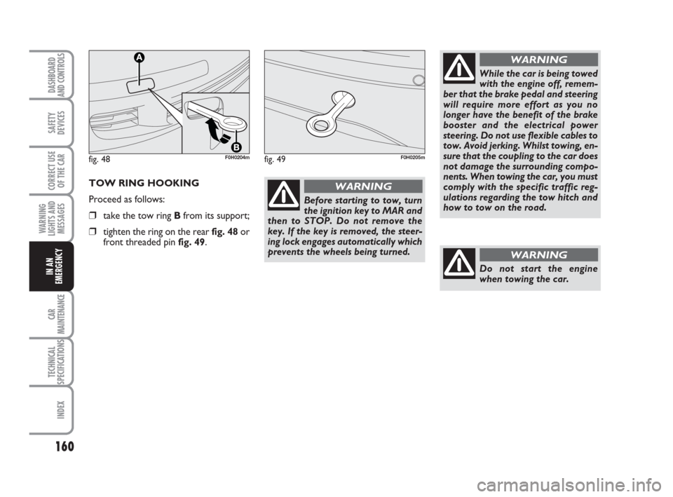 FIAT IDEA 2012 1.G Owners Manual 160
CAR
MAINTENANCE
TECHNICAL
SPECIFICATIONS
INDEX
DASHBOARD
AND CONTROLS
SAFETY
DEVICES
CORRECT USE
OF THE CAR
WARNING
LIGHTS AND
MESSAGES
IN AN
EMERGENCY
TOW RING HOOKING
Proceed as follows:
❒take FIAT IDEA 2012 1.G Owners Manual 160
CAR
MAINTENANCE
TECHNICAL
SPECIFICATIONS
INDEX
DASHBOARD
AND CONTROLS
SAFETY
DEVICES
CORRECT USE
OF THE CAR
WARNING
LIGHTS AND
MESSAGES
IN AN
EMERGENCY
TOW RING HOOKING
Proceed as follows:
❒take