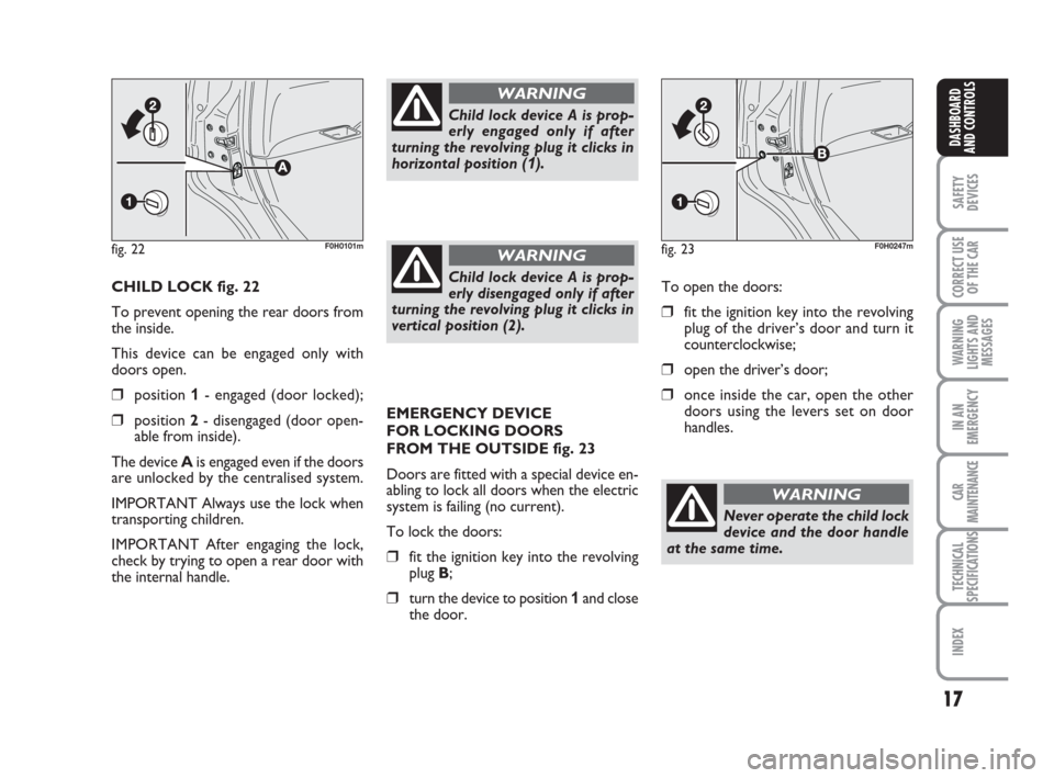 FIAT IDEA 2012 1.G User Guide 17
SAFETY
DEVICES
CORRECT USE
OF THE CAR
WARNING
LIGHTS AND
MESSAGES
IN AN
EMERGENCY
CAR
MAINTENANCE
TECHNICAL
SPECIFICATIONS
INDEX
DASHBOARD
AND CONTROLS
CHILD LOCK fig. 22
To prevent opening the rea FIAT IDEA 2012 1.G User Guide 17
SAFETY
DEVICES
CORRECT USE
OF THE CAR
WARNING
LIGHTS AND
MESSAGES
IN AN
EMERGENCY
CAR
MAINTENANCE
TECHNICAL
SPECIFICATIONS
INDEX
DASHBOARD
AND CONTROLS
CHILD LOCK fig. 22
To prevent opening the rea