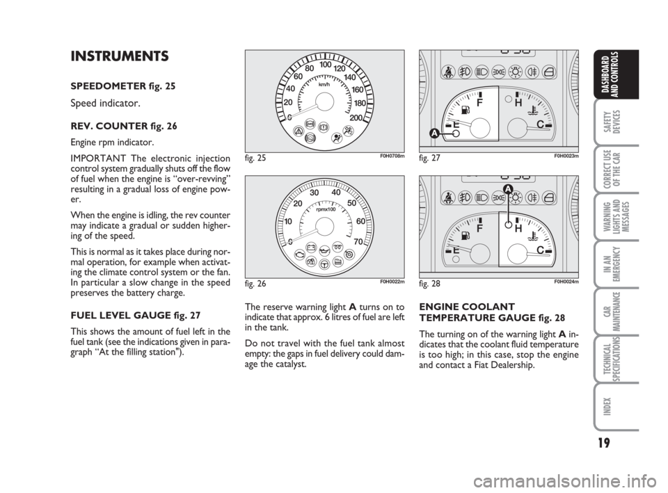 FIAT IDEA 2012 1.G User Guide 19
SAFETY
DEVICES
CORRECT USE
OF THE CAR
WARNING
LIGHTS AND
MESSAGES
IN AN
EMERGENCY
CAR
MAINTENANCE
TECHNICAL
SPECIFICATIONS
INDEX
DASHBOARD
AND CONTROLS
INSTRUMENTS
SPEEDOMETER fig. 25
Speed indicat FIAT IDEA 2012 1.G User Guide 19
SAFETY
DEVICES
CORRECT USE
OF THE CAR
WARNING
LIGHTS AND
MESSAGES
IN AN
EMERGENCY
CAR
MAINTENANCE
TECHNICAL
SPECIFICATIONS
INDEX
DASHBOARD
AND CONTROLS
INSTRUMENTS
SPEEDOMETER fig. 25
Speed indicat