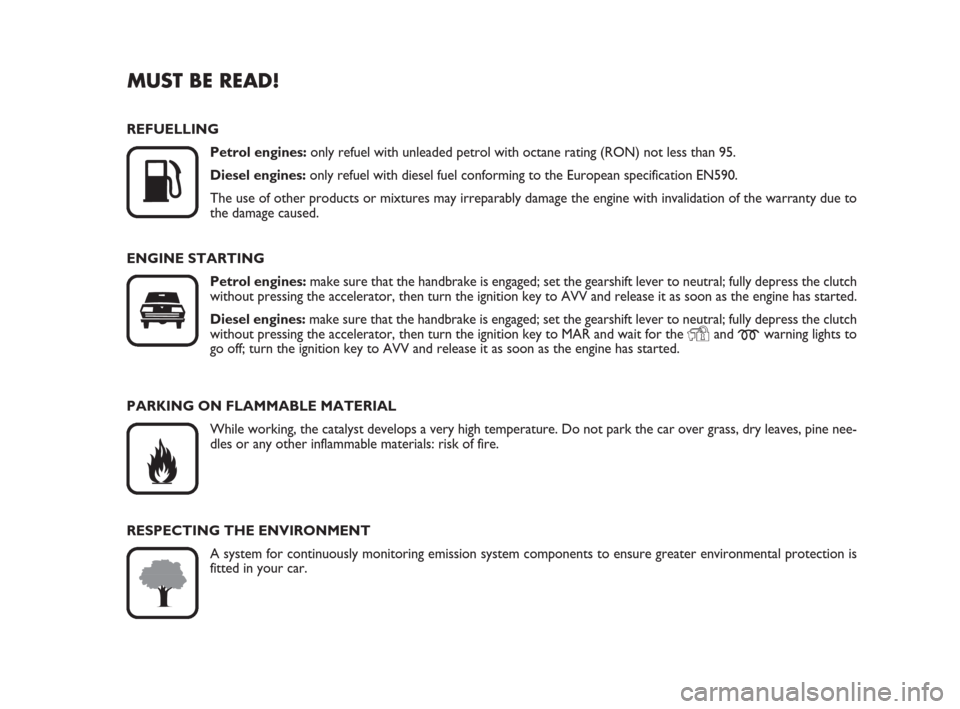 FIAT IDEA 2012 1.G Owners Manual MUST BE READ!

K
REFUELLING
Petrol engines:only refuel with unleaded petrol with octane rating (RON) not less than 95.
Diesel engines:only refuel with diesel fuel conforming to the European specifica