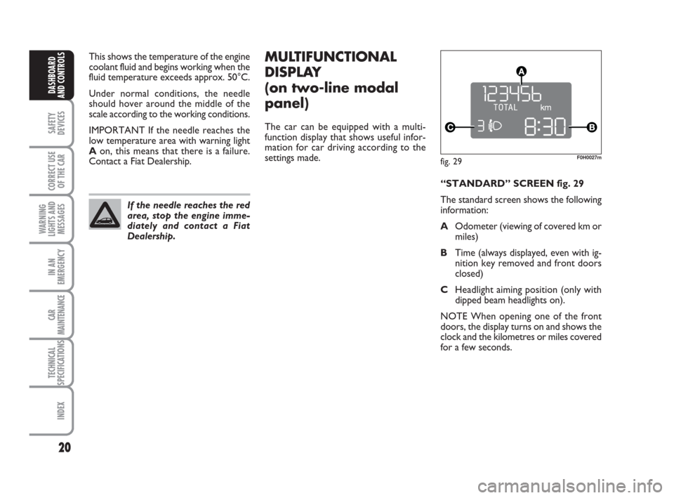 FIAT IDEA 2012 1.G User Guide 20
SAFETY
DEVICES
CORRECT USE
OF THE CAR
WARNING
LIGHTS AND
MESSAGES
IN AN
EMERGENCY
CAR
MAINTENANCE
TECHNICAL
SPECIFICATIONS
INDEX
DASHBOARD
AND CONTROLS
This shows the temperature of the engine
cool FIAT IDEA 2012 1.G User Guide 20
SAFETY
DEVICES
CORRECT USE
OF THE CAR
WARNING
LIGHTS AND
MESSAGES
IN AN
EMERGENCY
CAR
MAINTENANCE
TECHNICAL
SPECIFICATIONS
INDEX
DASHBOARD
AND CONTROLS
This shows the temperature of the engine
cool