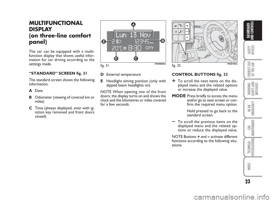 FIAT IDEA 2012 1.G User Guide 23
SAFETY
DEVICES
CORRECT USE
OF THE CAR
WARNING
LIGHTS AND
MESSAGES
IN AN
EMERGENCY
CAR
MAINTENANCE
TECHNICAL
SPECIFICATIONS
INDEX
DASHBOARD
AND CONTROLS
fig. 31F0H09000m
MULTIFUNCTIONAL
DISPLAY
(on FIAT IDEA 2012 1.G User Guide 23
SAFETY
DEVICES
CORRECT USE
OF THE CAR
WARNING
LIGHTS AND
MESSAGES
IN AN
EMERGENCY
CAR
MAINTENANCE
TECHNICAL
SPECIFICATIONS
INDEX
DASHBOARD
AND CONTROLS
fig. 31F0H09000m
MULTIFUNCTIONAL
DISPLAY
(on