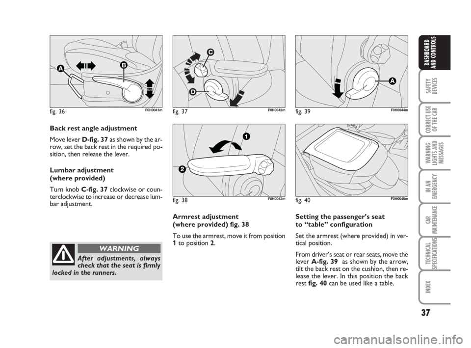 FIAT IDEA 2012 1.G Owners Guide 37
SAFETY
DEVICES
CORRECT USE
OF THE CAR
WARNING
LIGHTS AND
MESSAGES
IN AN
EMERGENCY
CAR
MAINTENANCE
TECHNICAL
SPECIFICATIONS
INDEX
DASHBOARD
AND CONTROLS
fig. 36F0H0041mfig. 37F0H0042m
Back rest angl FIAT IDEA 2012 1.G Owners Guide 37
SAFETY
DEVICES
CORRECT USE
OF THE CAR
WARNING
LIGHTS AND
MESSAGES
IN AN
EMERGENCY
CAR
MAINTENANCE
TECHNICAL
SPECIFICATIONS
INDEX
DASHBOARD
AND CONTROLS
fig. 36F0H0041mfig. 37F0H0042m
Back rest angl