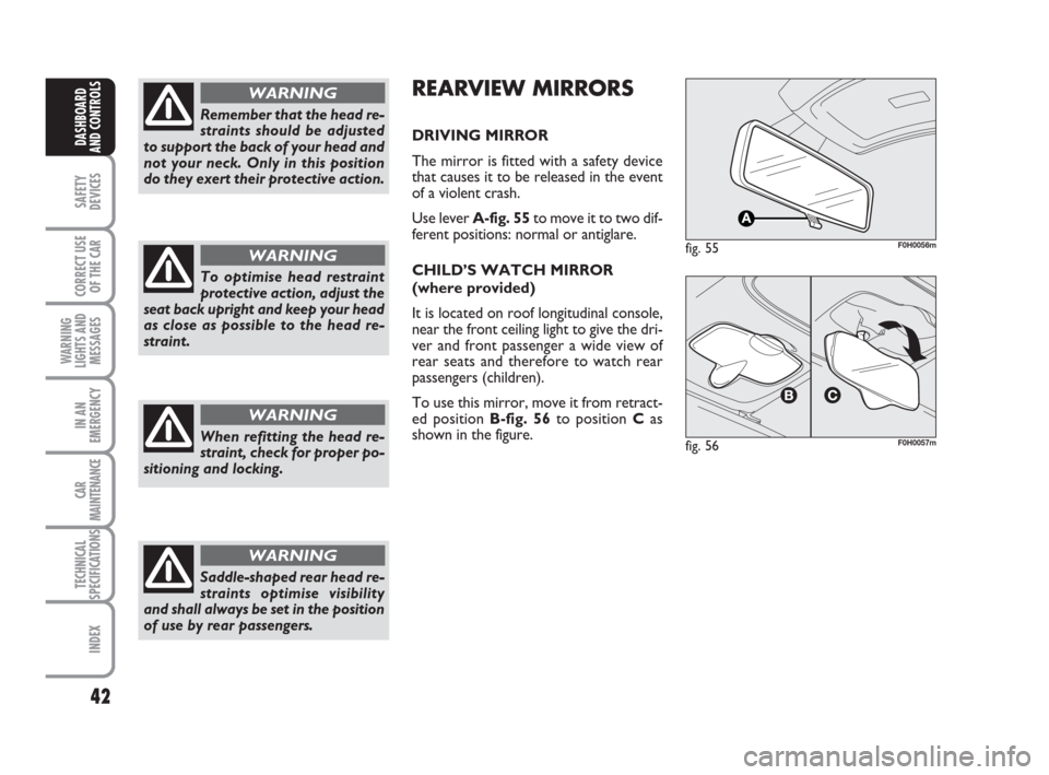 FIAT IDEA 2012 1.G Owners Guide 42
SAFETY
DEVICES
CORRECT USE
OF THE CAR
WARNING
LIGHTS AND
MESSAGES
IN AN
EMERGENCY
CAR
MAINTENANCE
TECHNICAL
SPECIFICATIONS
INDEX
DASHBOARD
AND CONTROLS
Remember that the head re-
straints should be FIAT IDEA 2012 1.G Owners Guide 42
SAFETY
DEVICES
CORRECT USE
OF THE CAR
WARNING
LIGHTS AND
MESSAGES
IN AN
EMERGENCY
CAR
MAINTENANCE
TECHNICAL
SPECIFICATIONS
INDEX
DASHBOARD
AND CONTROLS
Remember that the head re-
straints should be