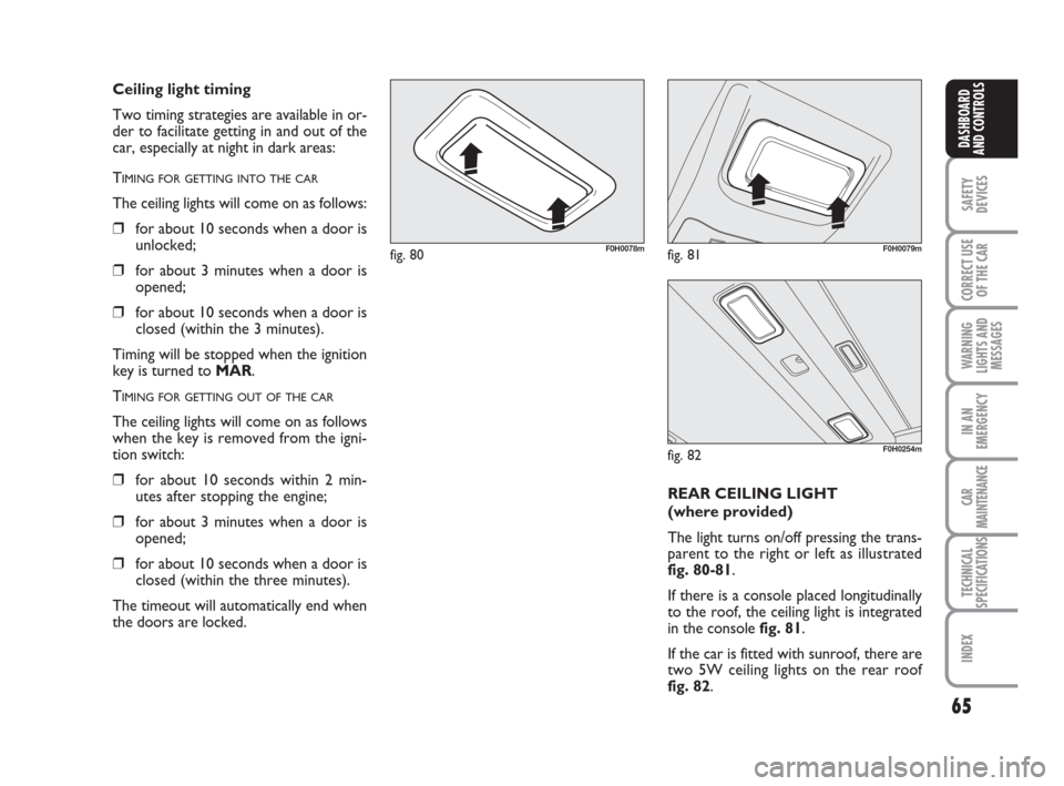 FIAT IDEA 2012 1.G Repair Manual 65
SAFETY
DEVICES
CORRECT USE
OF THE CAR
WARNING
LIGHTS AND
MESSAGES
IN AN
EMERGENCY
CAR
MAINTENANCE
TECHNICAL
SPECIFICATIONS
INDEX
DASHBOARD
AND CONTROLS
Ceiling light timing
Two timing strategies a FIAT IDEA 2012 1.G Repair Manual 65
SAFETY
DEVICES
CORRECT USE
OF THE CAR
WARNING
LIGHTS AND
MESSAGES
IN AN
EMERGENCY
CAR
MAINTENANCE
TECHNICAL
SPECIFICATIONS
INDEX
DASHBOARD
AND CONTROLS
Ceiling light timing
Two timing strategies a