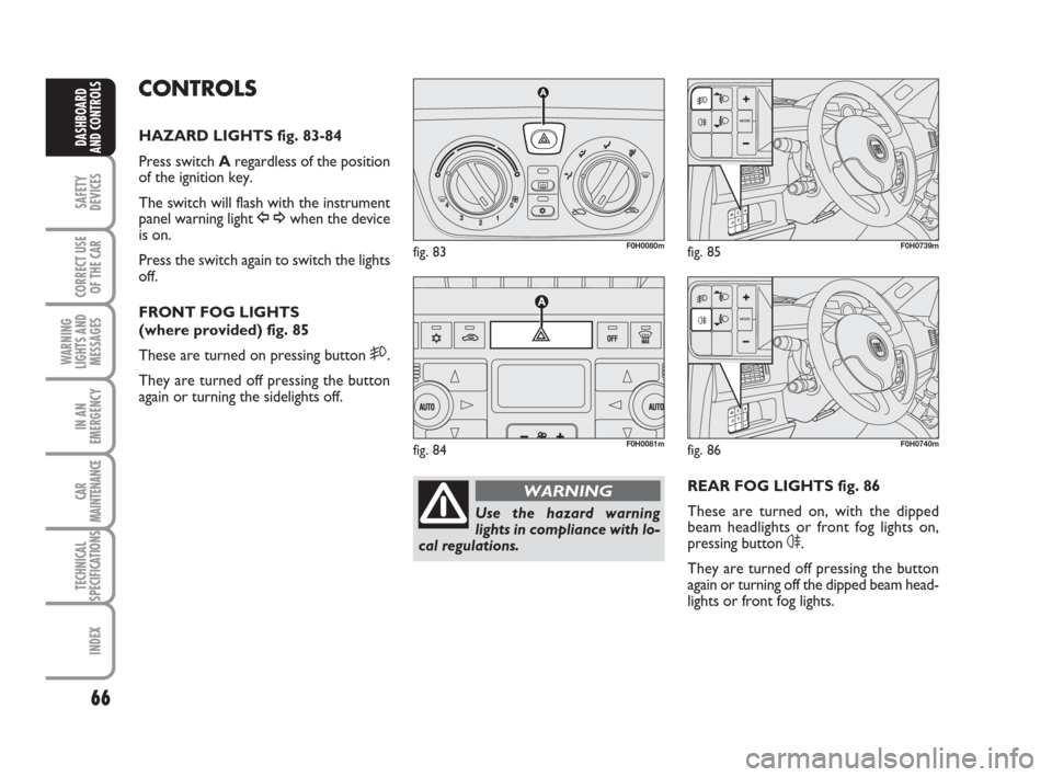FIAT IDEA 2012 1.G Repair Manual 66
SAFETY
DEVICES
CORRECT USE
OF THE CAR
WARNING
LIGHTS AND
MESSAGES
IN AN
EMERGENCY
CAR
MAINTENANCE
TECHNICAL
SPECIFICATIONS
INDEX
DASHBOARD
AND CONTROLS
CONTROLS
HAZARD LIGHTS fig. 83-84
Press switc FIAT IDEA 2012 1.G Repair Manual 66
SAFETY
DEVICES
CORRECT USE
OF THE CAR
WARNING
LIGHTS AND
MESSAGES
IN AN
EMERGENCY
CAR
MAINTENANCE
TECHNICAL
SPECIFICATIONS
INDEX
DASHBOARD
AND CONTROLS
CONTROLS
HAZARD LIGHTS fig. 83-84
Press switc